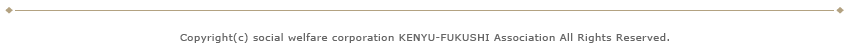 Copyright(c) social welfare corporation KENYU-FUKUSHI association All Rights Reserved.